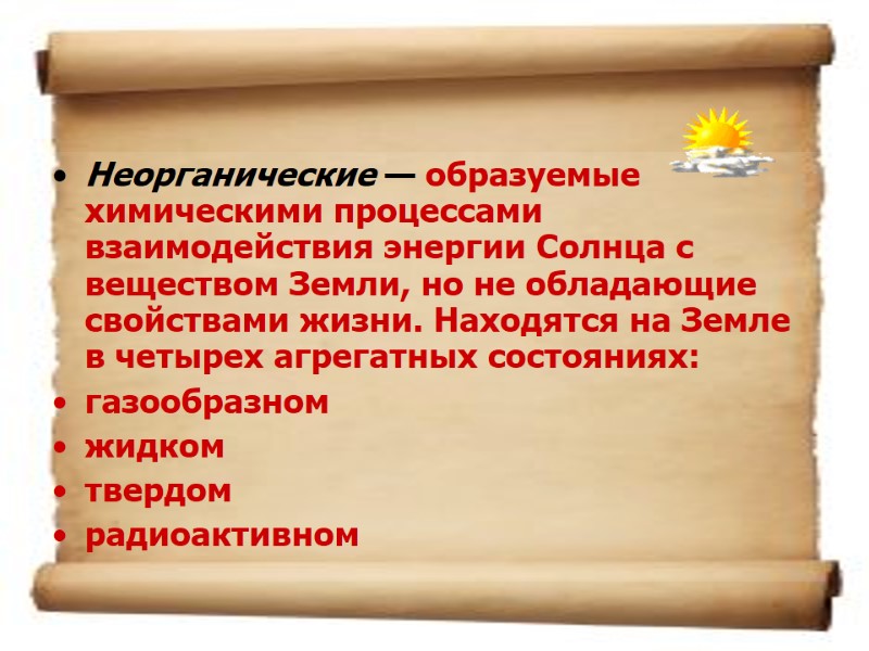 Неорганические — образуемые химическими процессами взаимодействия энергии Солнца с веществом Земли, но не обладающие